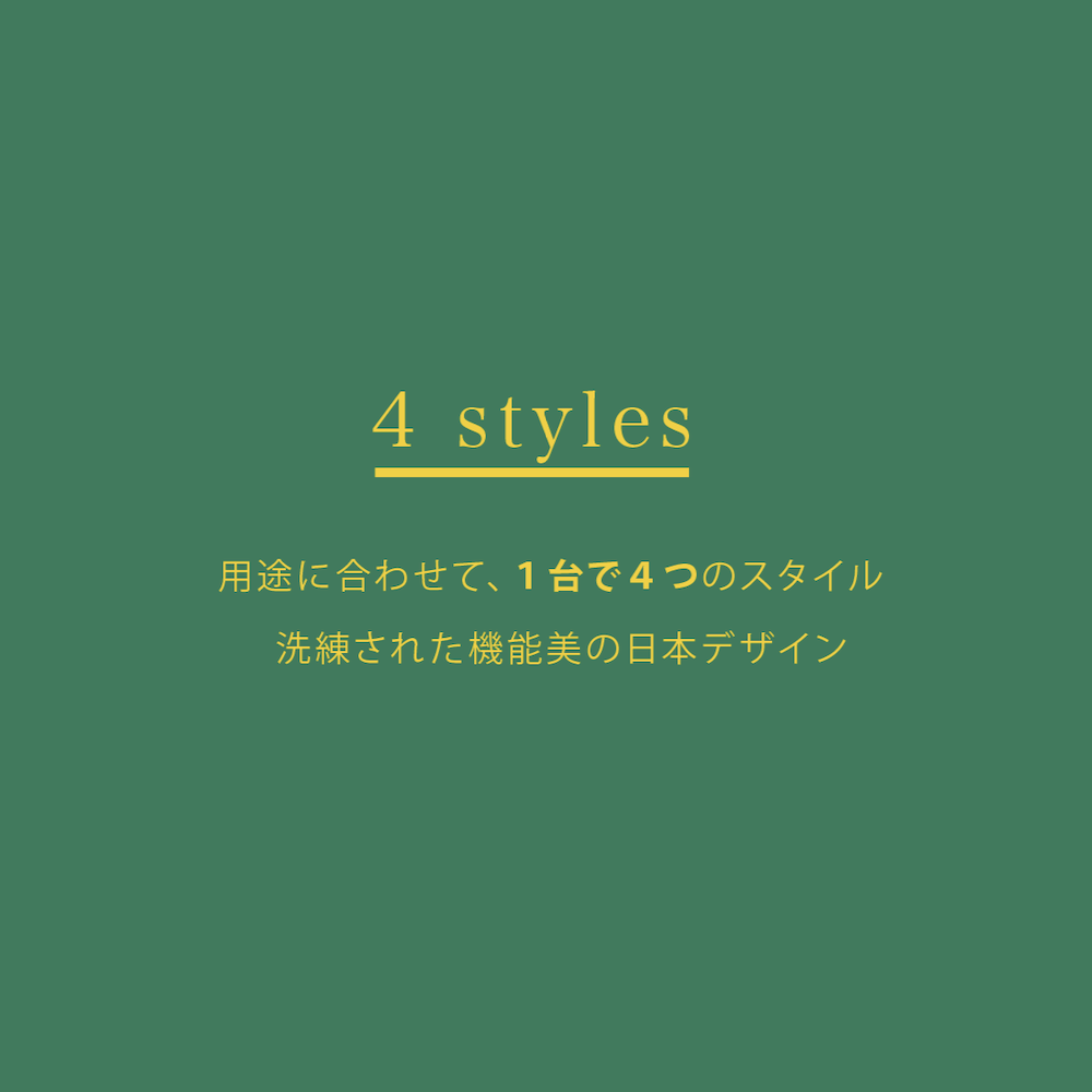 用途に合わせて、1台で4つのスタイル。洗練された機能美の日本デザイン。